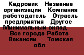 Кадровик › Название организации ­ Компания-работодатель › Отрасль предприятия ­ Другое › Минимальный оклад ­ 1 - Все города Работа » Вакансии   . Томская обл.